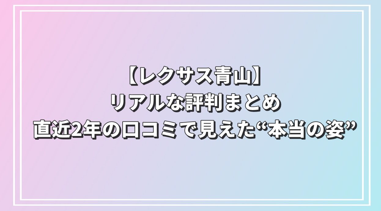 【レクサス青山】リアルな評判まとめ｜直近2年の口コミで見えた“本当の姿”