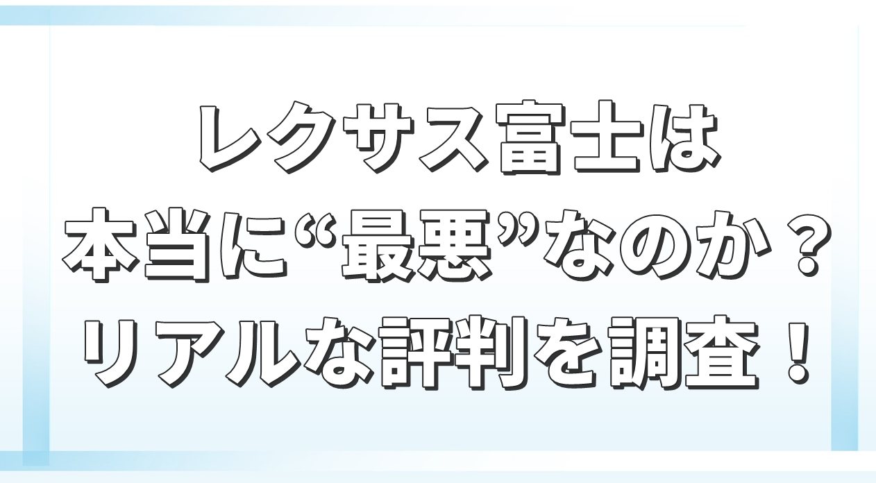 レクサス富士は本当に“最悪”なのか？リアルな評判を調査！