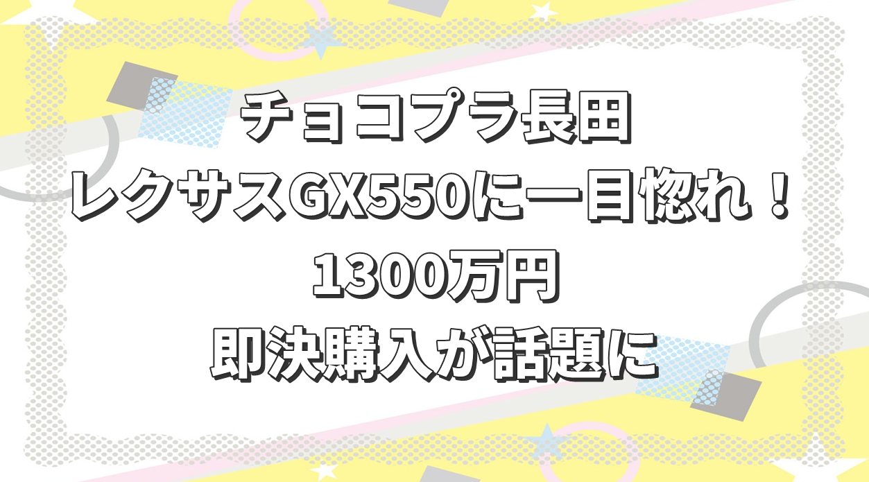 チョコプラ長田、レクサスGX550に一目惚れ！1300万円の即決購入が話題に