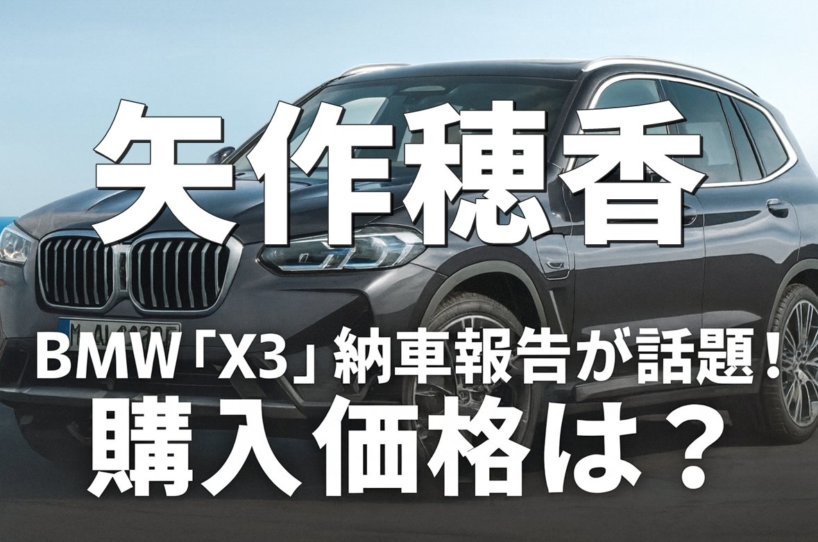 矢作穂香、BMW「X3」納車報告が話題！購入価格や年収を徹底解説