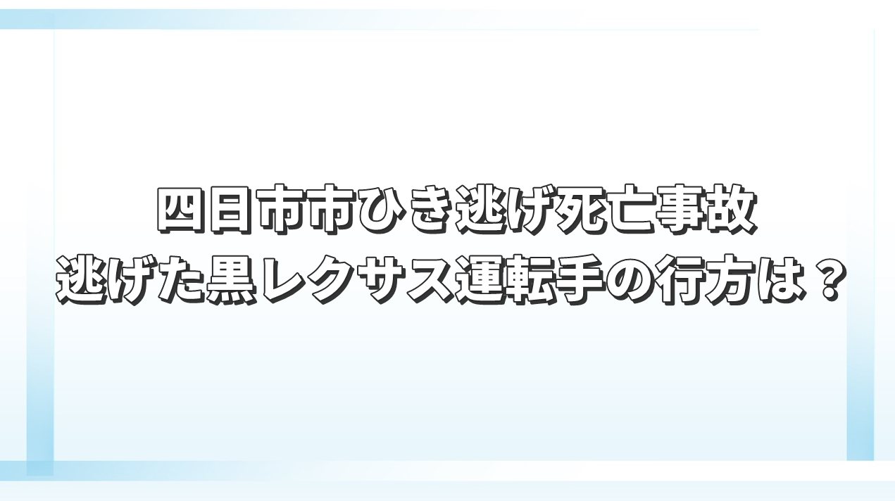 四日市市ひき逃げ死亡事故　逃げた黒レクサス運転手の行方は？