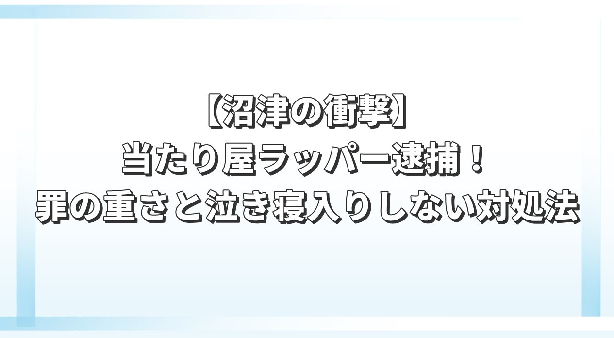 【沼津の衝撃】当たり屋ラッパー逮捕！罪の重さと泣き寝入りしない対処法